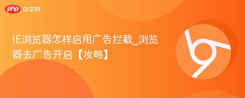 IE浏览器怎样启用广告拦截_浏览器去广告开启【攻略】