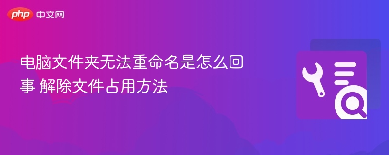 电脑文件夹无法重命名是怎么回事 解除文件占用方法