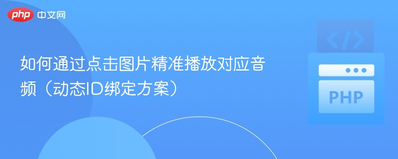 点击图片精准播放音频，动态ID绑定方案解析