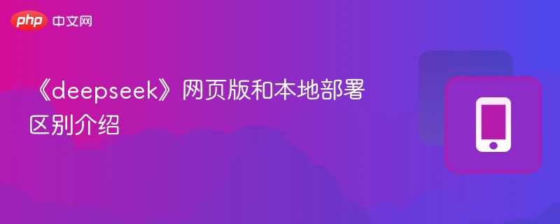 《deepseek》网页版和本地部署区别介绍