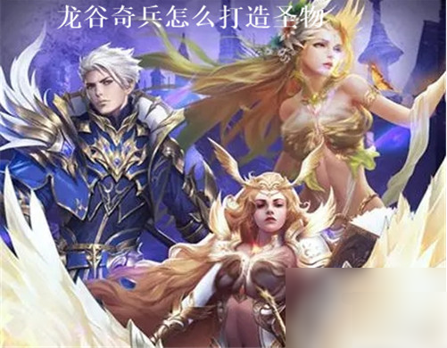 龙谷奇兵打造圣物技巧是什么 龙谷奇兵打造圣物技巧攻略