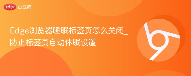 Edge睡眠标签页怎么关？防止自动休眠设置方法