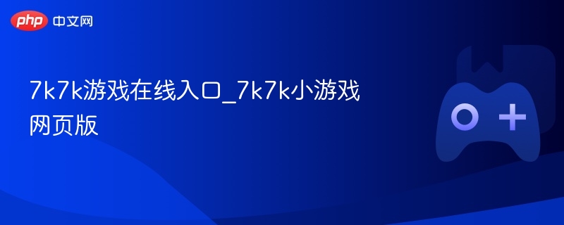 7k7k游戏在线入口_7k7k小游戏网页版