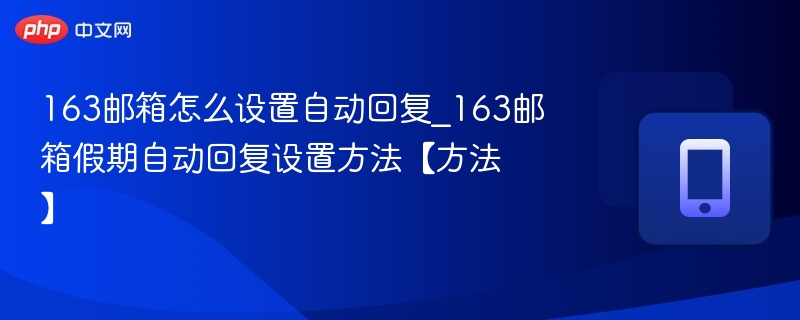 163邮箱怎么设置自动回复_163邮箱假期自动回复设置方法【方法】