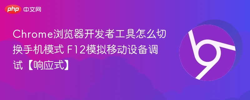 Chrome如何切换手机模式？F12模拟调试教程