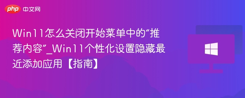 Win11怎么关闭开始菜单中的“推荐内容”_Win11个性化设置隐藏最近添加应用【指南】