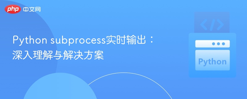Python subprocess实时输出：深入理解与解决方案