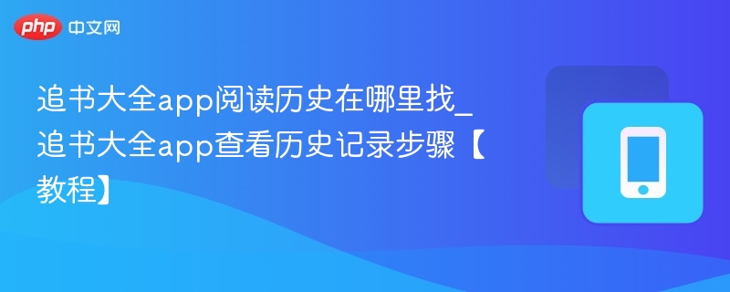 追书大全app阅读历史在哪里找_追书大全app查看历史记录步骤【教程】