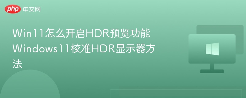 Win11怎么开启HDR预览功能 Windows11校准HDR显示器方法