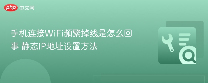 手机WiFi频繁掉线原因及静态IP设置教程