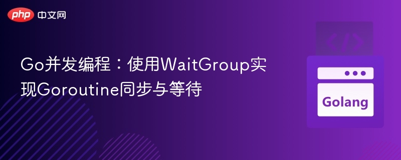 Go并发：WaitGroup同步与等待技巧