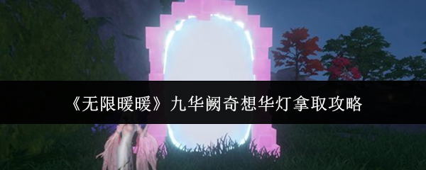 《无限暖暖》九华阙奇想华灯拿取攻略