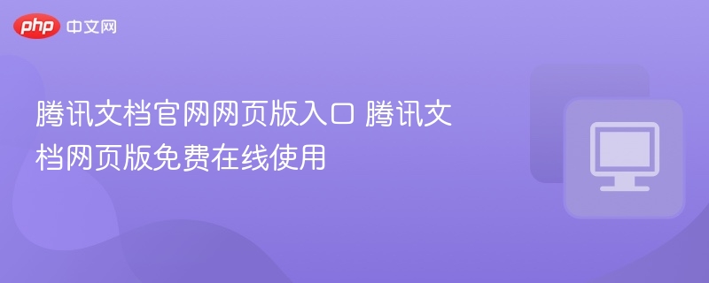 腾讯文档官网网页版入口 腾讯文档网页版免费在线使用