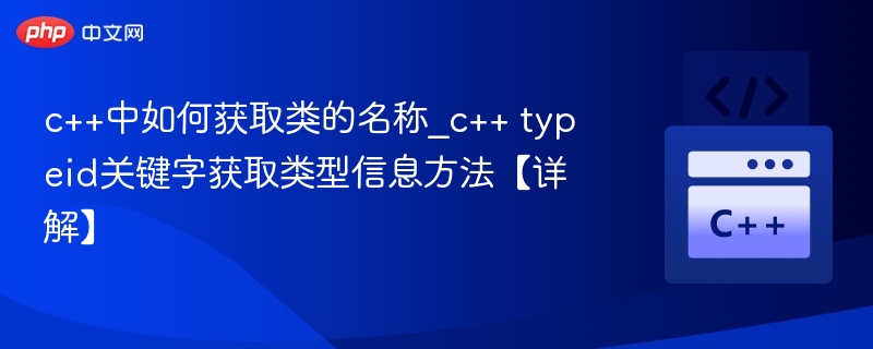 c++中如何获取类的名称_c++ typeid关键字获取类型信息方法【详解】