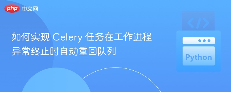 Celery任务异常退出自动重入队列方法
