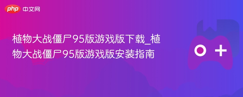植物大战僵尸95版游戏版下载_植物大战僵尸95版游戏版安装指南