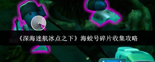 《深海迷航冰点之下》海蛟号碎片收集攻略