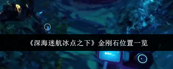 《深海迷航冰点之下》金刚石位置一览