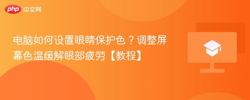 电脑如何设置眼睛保护色?调整屏幕色温缓解眼部疲劳【教程】