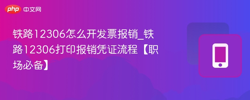 铁路12306怎么开发票报销_铁路12306打印报销凭证流程【职场必备】