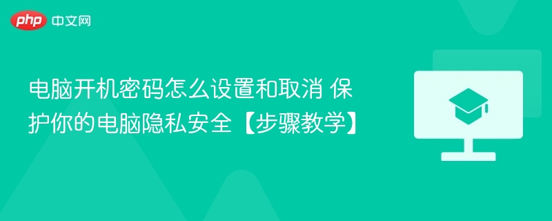 电脑开机密码怎么设置和取消 保护你的电脑隐私安全【步骤教学】