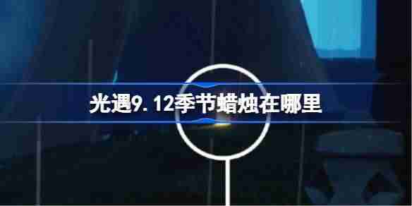 光遇9.12季节蜡烛在哪里-光遇9月12日季节蜡烛位置攻略