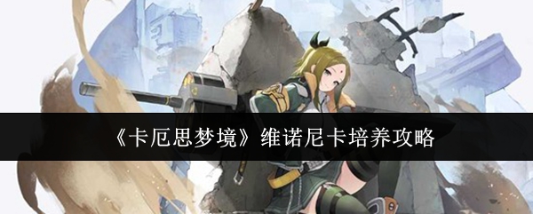 《卡厄思梦境》维诺尼卡培养攻略