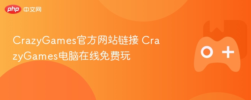 CrazyGames官方网站链接 CrazyGames电脑在线免费玩