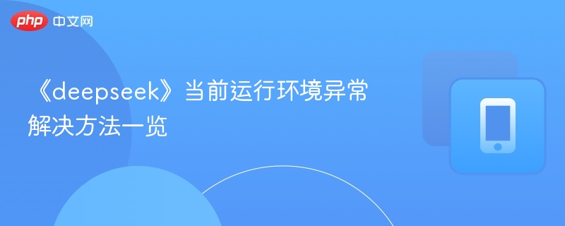 《deepseek》当前运行环境异常解决方法一览