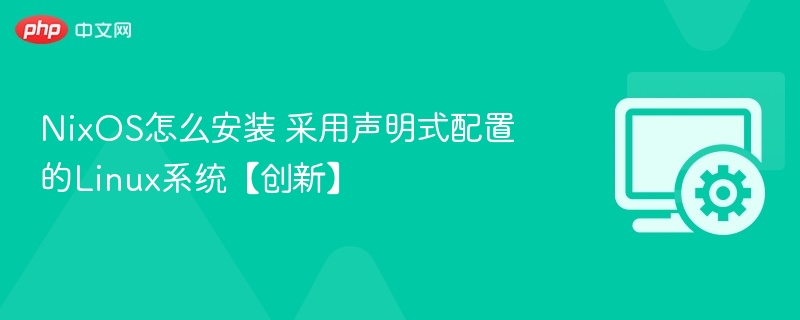 NixOS怎么安装 采用声明式配置的Linux系统【创新】