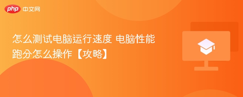 怎么测试电脑运行速度 电脑性能跑分怎么操作【攻略】