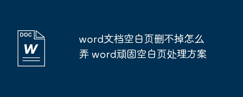 word文档空白页删不掉怎么弄 word顽固空白页处理方案