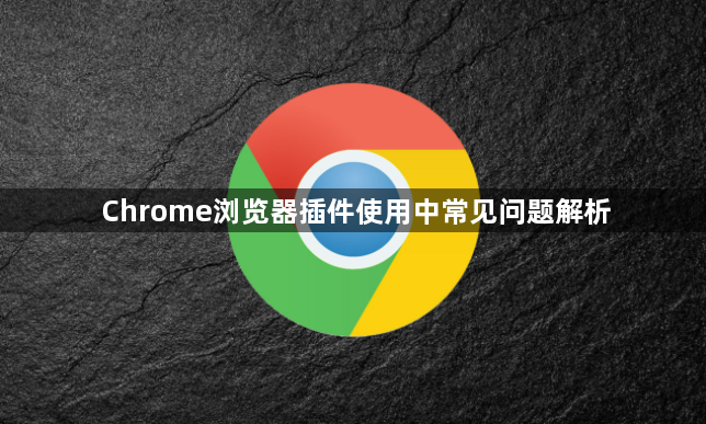 Chrome浏览器插件使用中常见问题解析