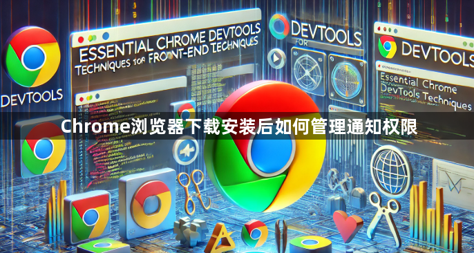 Chrome浏览器下载安装后如何管理通知权限