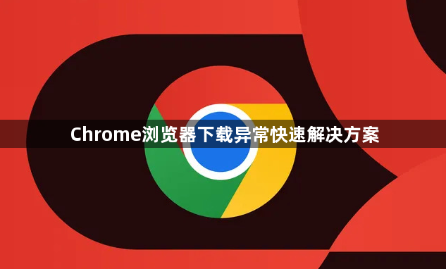 Chrome浏览器下载异常快速解决方案