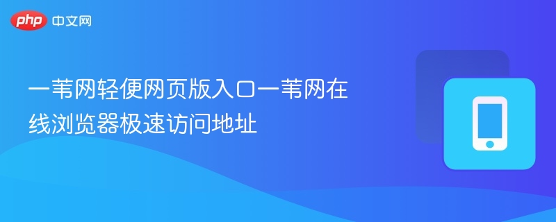 一苇网轻便网页版入口一苇网在线浏览器极速访问地址