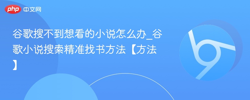 谷歌搜不到想看的小说怎么办_谷歌小说搜索精准找书方法【方法】