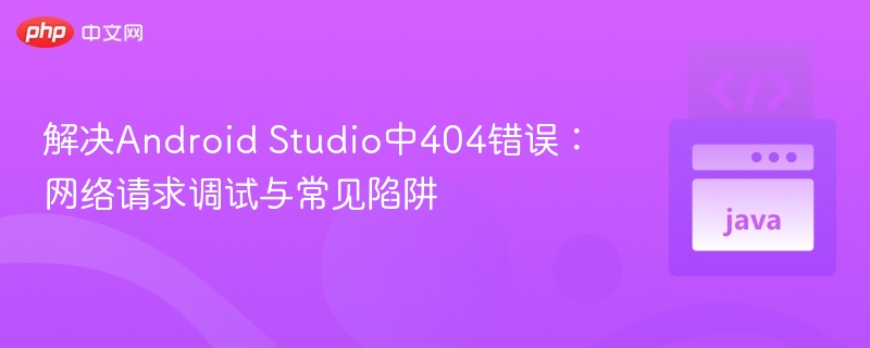 Android Studio 404错误解决与调试技巧
