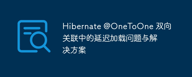 Hibernate OneToOne双向关联延迟加载问题解析