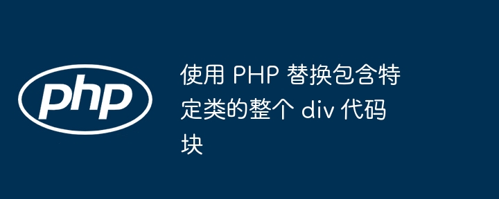 PHP 替换含特定类的整个 div 代码块