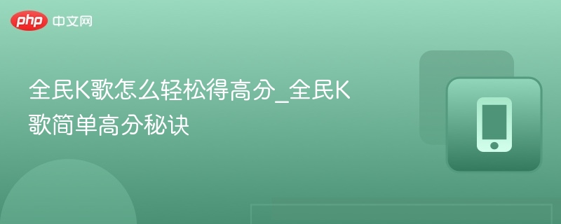 全民K歌怎么轻松得高分_全民K歌简单高分秘诀