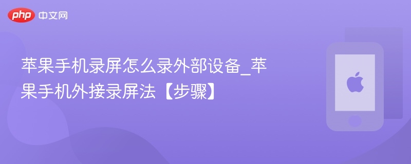 苹果手机录屏怎么录外部设备_苹果手机外接录屏法【步骤】