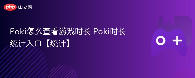 Poki怎么查看游戏时长 Poki时长统计入口【统计】