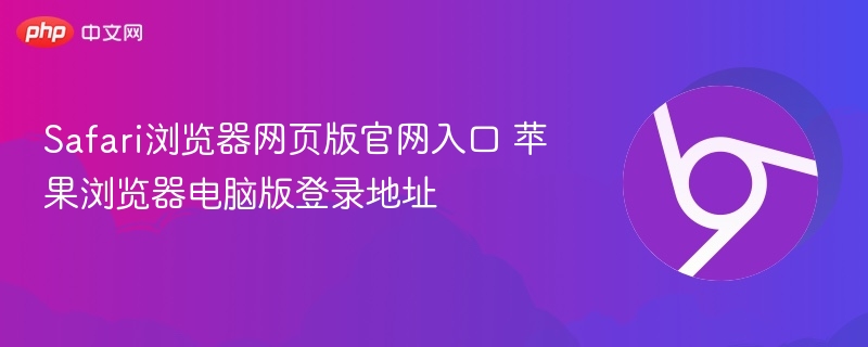 Safari浏览器网页版官网入口 苹果浏览器电脑版登录地址