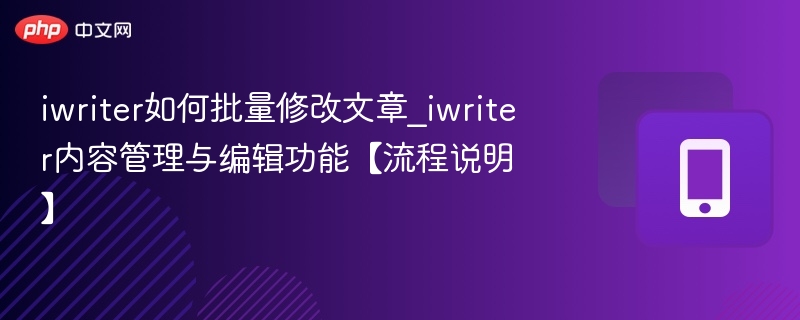 iwriter如何批量修改文章_iwriter内容管理与编辑功能【流程说明】