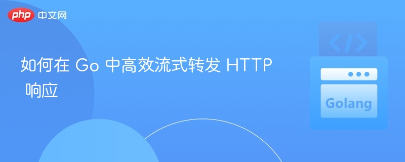 Go 高效流式转发 HTTP 响应方法