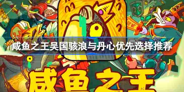 咸鱼之王吴国骇浪与丹心该怎么去选择-咸鱼之王吴国骇浪与丹心优先选择推荐