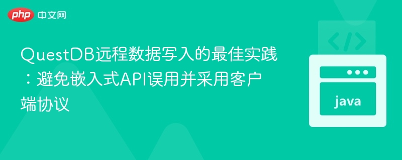 QuestDB远程写入最佳实践：避免API误用，使用客户端协议