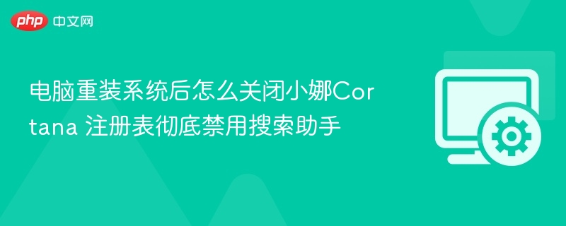电脑重装系统后怎么关闭小娜Cortana 注册表彻底禁用搜索助手