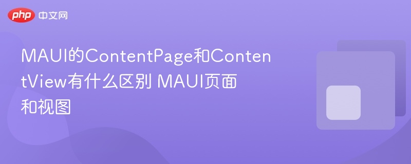 MAUI的ContentPage和ContentView有什么区别 MAUI页面和视图